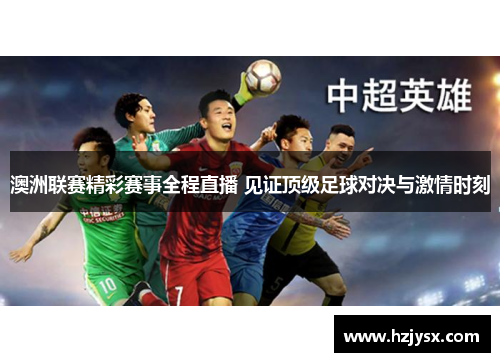 澳洲联赛精彩赛事全程直播 见证顶级足球对决与激情时刻